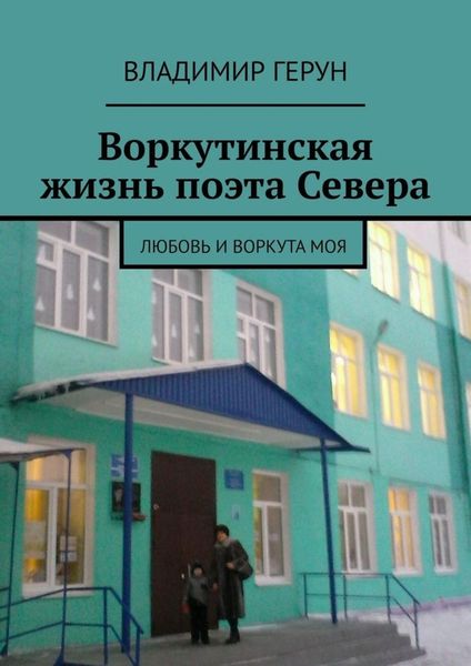Обложка книги  «Воркутинская жизнь поэта Севера. Любовь и Воркута моя»
