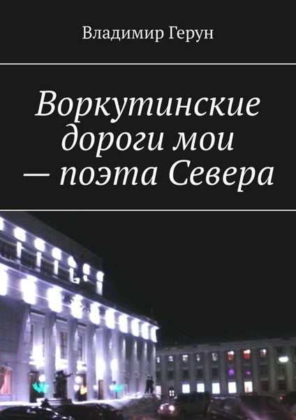 Обложка книги  «Воркутинские дороги мои – поэта Севера»