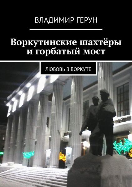 Обложка книги  «Воркутинские шахтёры и горбатый мост. Любовь в Воркуте»