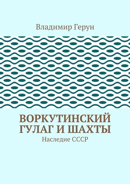 Обложка книги  «Воркутинский ГУЛАГ и шахты. Наследие СССР»