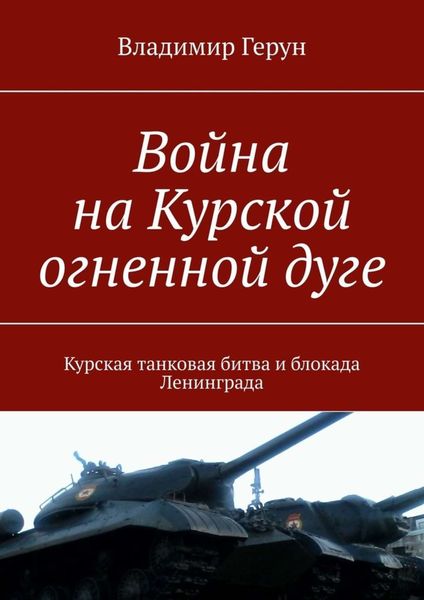Обложка книги  «Война на Курской огненной дуге. Курская танковая битва и блокада Ленинграда»