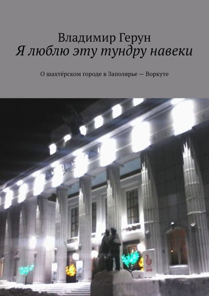 Обложка книги  «Я люблю эту тундру навеки. О шахтёрском городе в Заполярье – Воркуте»