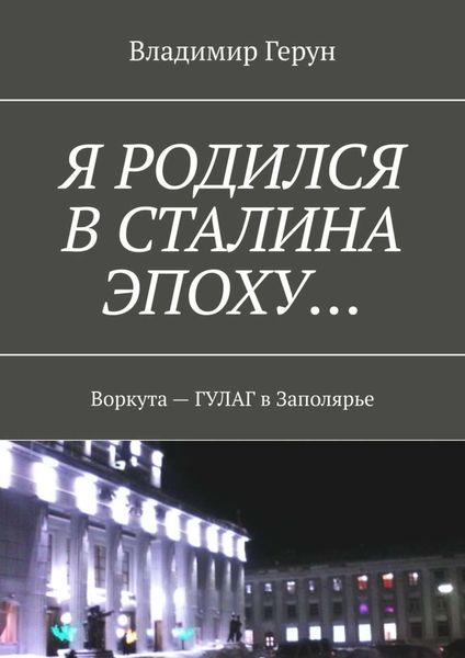 Обложка книги  «Я родился в Сталина эпоху… Воркута – ГУЛАГ в Заполярье»
