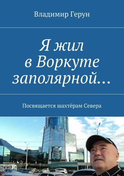 Обложка книги  «Я жил в Воркуте заполярной… Посвящается шахтёрам Севера»