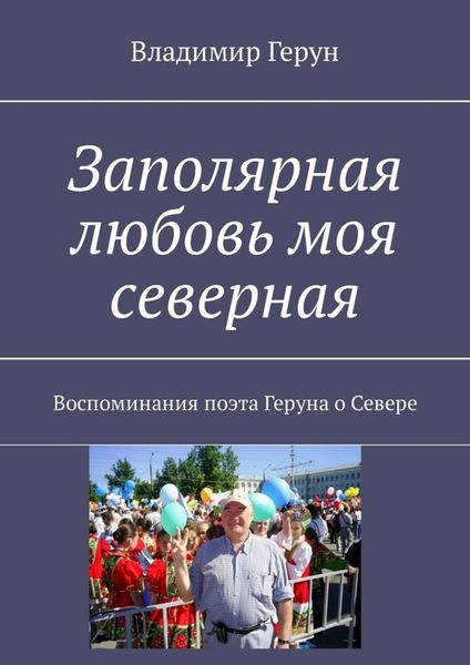 Обложка книги  «Заполярная любовь моя северная. Воспоминания поэта Геруна о Севере»