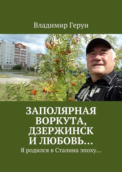 Обложка книги  «Заполярная Воркута, Дзержинск и любовь… Я родился в Сталина эпоху…»