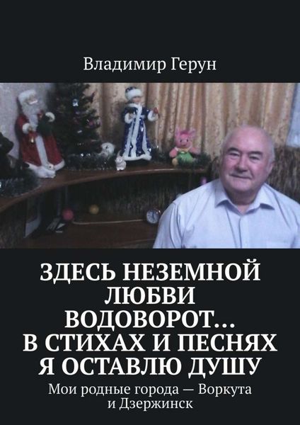 Обложка книги  «Здесь неземной любви водоворот… В стихах и песнях я оставлю душу. Мои родные города – Воркута и Дзержинск»