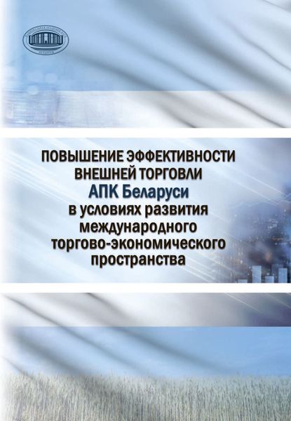Обложка книги  «Повышение эффективности внешней торговли АПК Беларуси в условиях развития международного торгово-экономического пространства»
