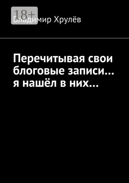 Обложка книги «Перечитывая свои блоговые записи… я нашёл в них…»