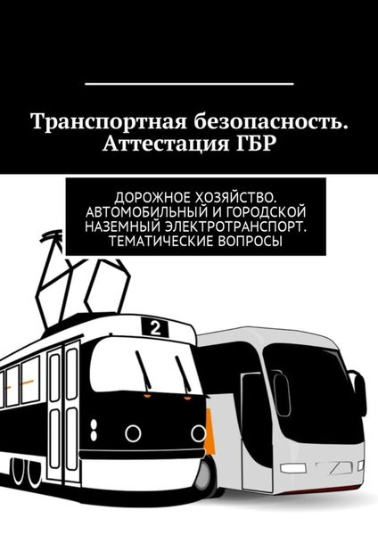 Обложка книги  «Транспортная безопасность. Аттестация ГБР. Дорожное хозяйство. Автомобильный и городской наземный электротранспорт. Тематические вопросы»