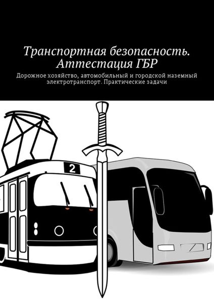 Обложка книги  «Транспортная безопасность. Аттестация ГБР. Дорожное хозяйство, автомобильный и городской наземный электротранспорт. Практические задачи»