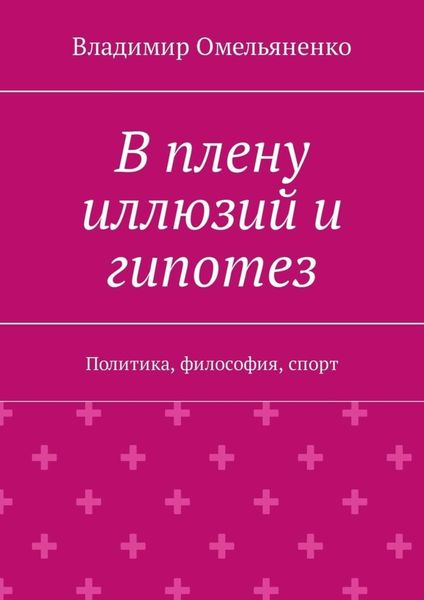 Обложка книги  «В плену иллюзий и гипотез. Политика, философия, спорт»