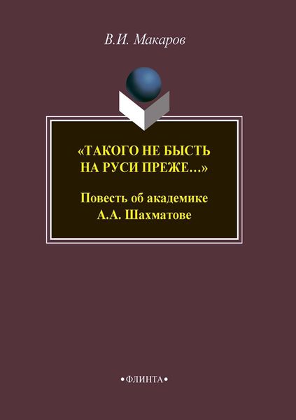 Обложка книги ««Такого не бысть на Руси преже…» Повесть об академике А. А. Шахматове»