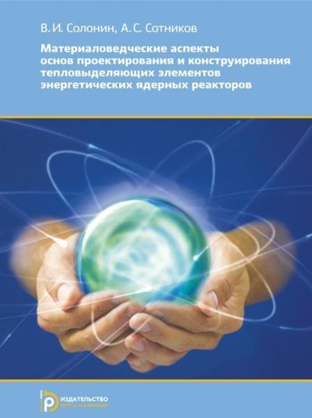 Обложка книги  «Материаловедческие аспекты основ проектирования и конструирования тепловыделяющих элементов энергетических ядерных реакторов»