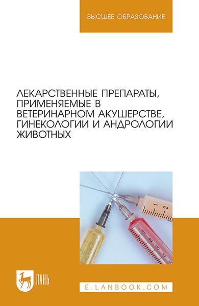 Обложка книги  «Лекарственные препараты, применяемые в ветеринарном акушерстве, гинекологии и андрологии животных. Учебное пособие для вузов»