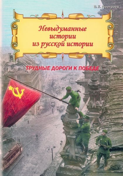Обложка книги  «Невыдуманные истории из русской истории. Трудные дороги к победе. Малоизвестные эпизоды Великой Отечественной»