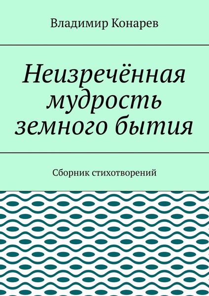 Обложка книги  «Неизречённая мудрость земного бытия. Сборник стихотворений»