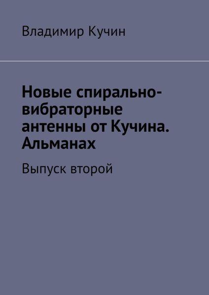 Обложка книги «Новые спирально-вибраторные антенны от Кучина. Альманах. Выпуск второй»