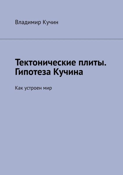 Обложка книги  «Тектонические плиты. Гипотеза Кучина. Как устроен мир»