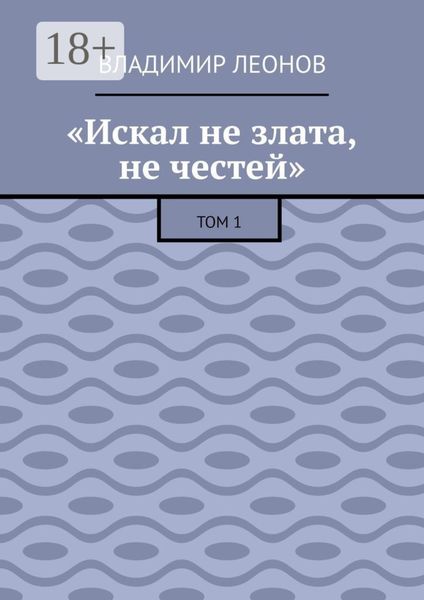 Обложка книги  ««Искал не злата, не честей». Том 1»