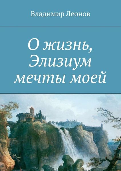 Обложка книги  «О жизнь, Элизиум мечты моей»