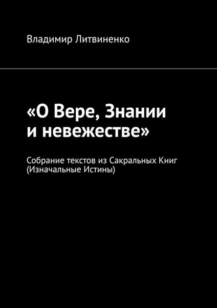 Обложка книги ««О Вере, Знании и невежестве». Собрание текстов из Сакральных Книг (Изначальные Истины)»
