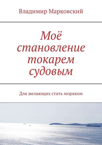 Обложка книги  «Моё становление токарем судовым. Для желающих стать моряком»