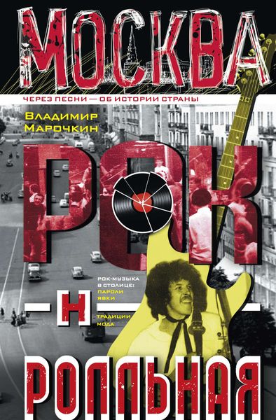 Обложка книги «Москва рок-н-ролльная. Через песни – об истории страны. Рок-музыка в столице: пароли, явки, традиции, мода»