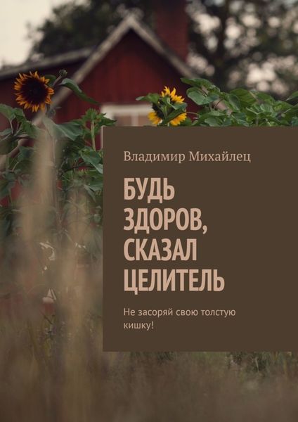 Обложка книги «Будь здоров, сказал целитель. Не засоряй свою толстую кишку!»