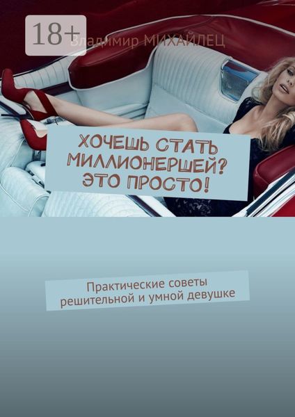 Обложка книги «Хочешь стать миллионершей? это просто! Практические советы решительной и умной девушке»