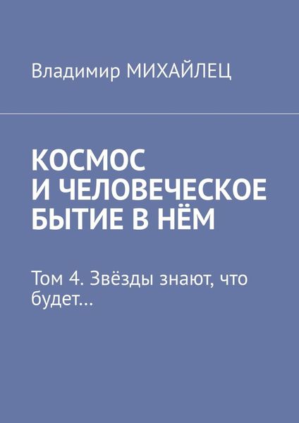 Обложка книги  «Космос и человеческое бытие в нём. Том 4. Звёзды знают, что будет…»