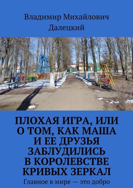 Обложка книги  «Плохая игра, или О том, как Маша и ее друзья заблудились в Королевстве кривых зеркал. Главное в мире – это добро»