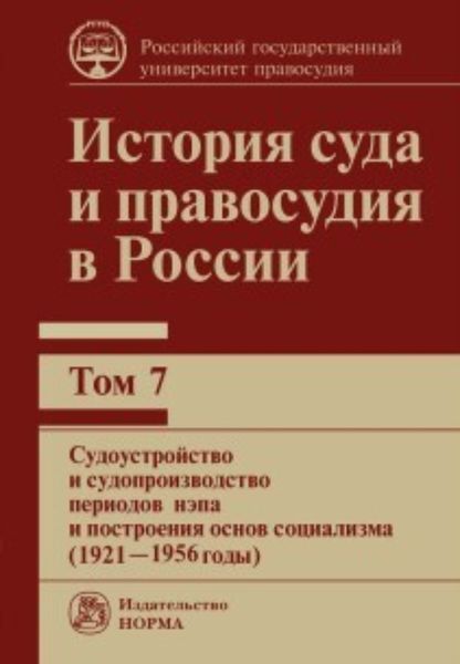 Обложка книги  «История суда и правосудия в России. Судоустройство и судопроизводство периодов нэпа и построения основ социализма (1921—1956 годы). Том 7»