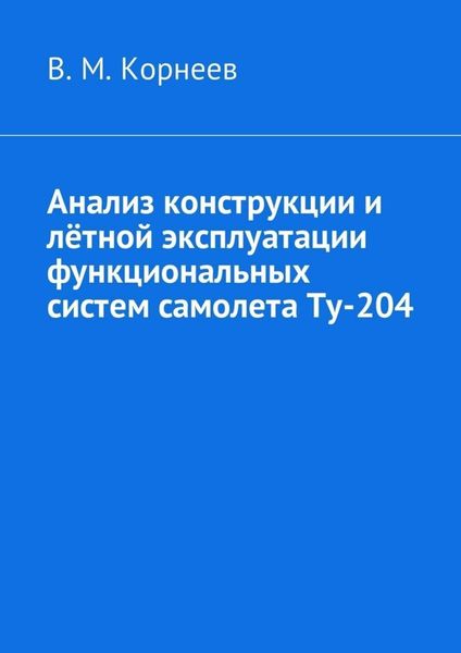 Обложка книги «Анализ конструкции и лётной эксплуатации функциональных систем самолета Ту-204»