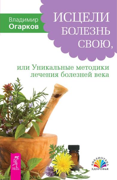 Обложка книги  «Исцели болезнь свою, или Уникальные методики лечения болезней века»
