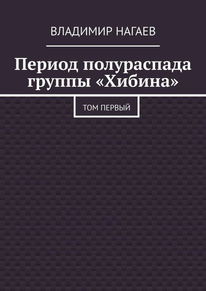 Обложка книги «Период полураспада группы «Хибина». Том первый»