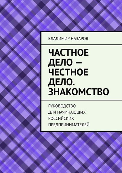 Обложка книги  «Частное дело – честное дело. Знакомство. Руководство для начинающих российских предпринимателей»