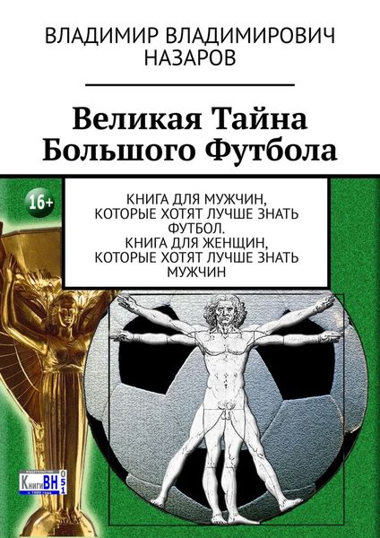 Обложка книги  «Великая тайна большого футбола. Книга для мужчин, которые хотят лучше знать футбол. Книга для женщин, которые хотят лучше знать мужчин»