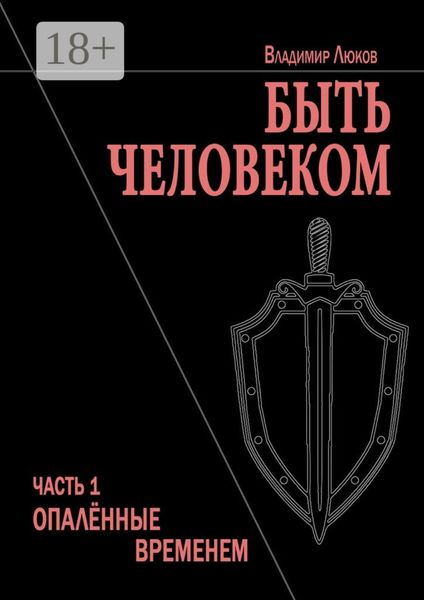 Обложка книги  «Быть человеком. Часть 1. Опалённые временем»
