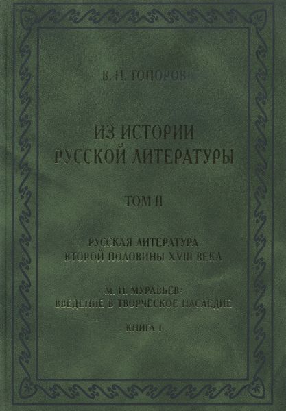 Обложка книги «Из истории русской литературы. Т. II: Русская литература второй половины XVIII в.: Исследования, материалы, публикации. М. Н. Муравьев. Введение в творческое наследие. Кн. I»