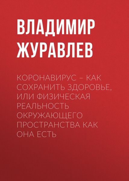 Обложка книги  «Коронавирус – как сохранить здоровье, или Физическая реальность окружающего пространства как она есть»