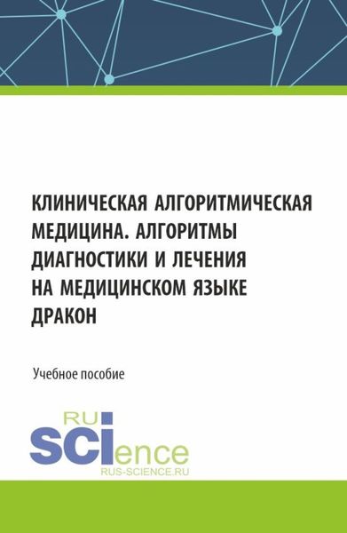 Обложка книги «Клиническая алгоритмическая медицина. Алгоритмы диагностики и лечения на медицинском языке ДРАКОН. (Аспирантура, Специалитет). Учебное пособие.»
