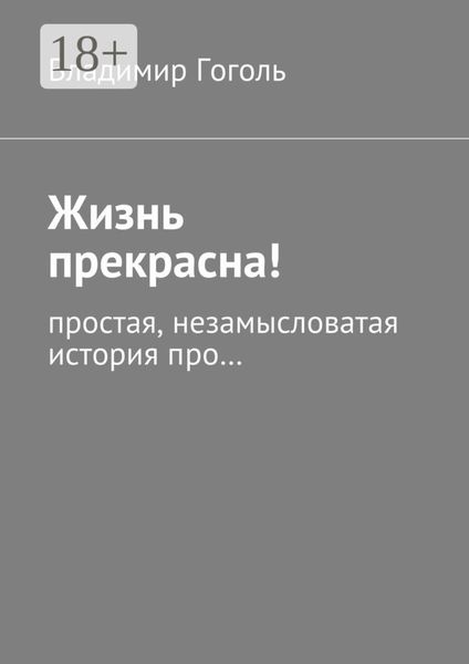 Обложка книги «Жизнь прекрасна! Простая, незамысловатая история про…»