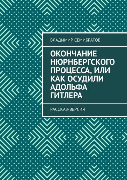 Обложка книги «Окончание Нюрнбергского процесса, или Как осудили Адольфа Гитлера. Рассказ-версия»