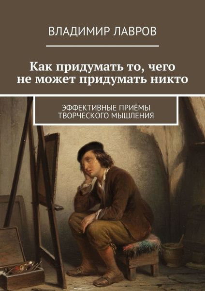 Обложка книги  «Как придумать то, чего не может придумать никто. Эффективные приёмы творческого мышления»