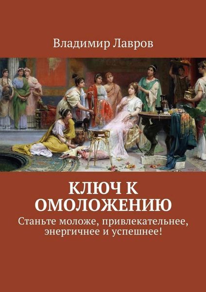 Обложка книги  «Ключ к омоложению. Станьте моложе, привлекательнее, энергичнее и успешнее!»