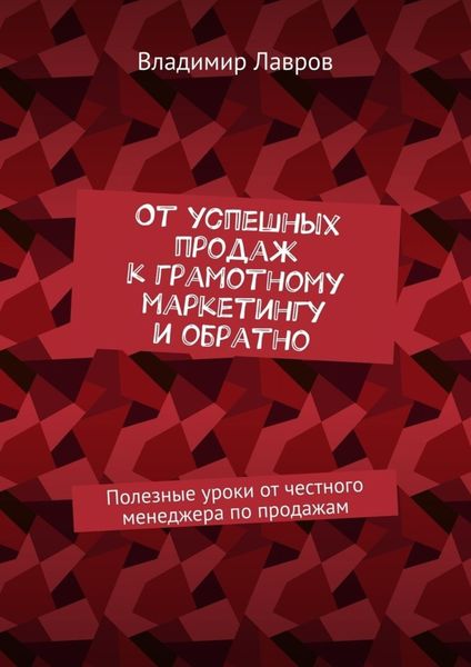 Обложка книги  «От успешных продаж к грамотному маркетингу и обратно. Полезные уроки от честного менеджера по продажам»