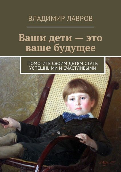 Обложка книги  «Ваши дети – это ваше будущее. Помогите своим детям стать успешными и счастливыми»