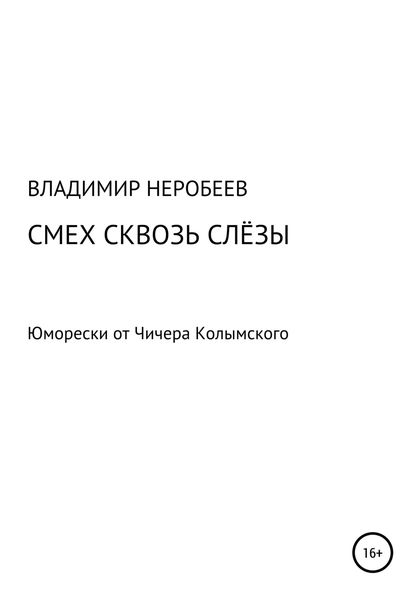 Обложка книги  «Смех сквозь слёзы. Юморески от Чичера Колымского»