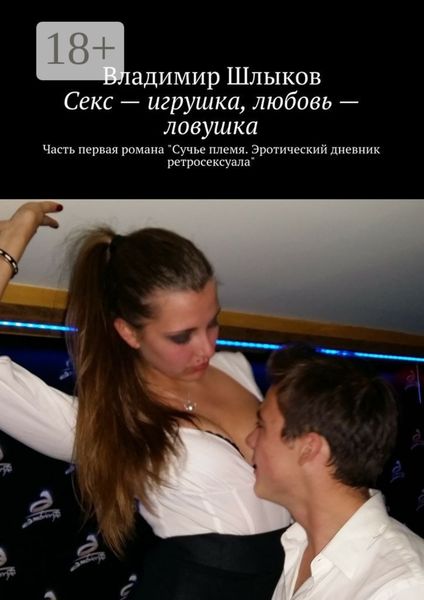 Обложка книги  «Секс – игрушка, любовь – ловушка. Часть первая романа «Сучье племя. Эротический дневник ретросексуала»»